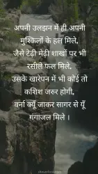 अपनी उलझन में ही अपनी मुश्किलों के हल मिले, जैसे टेढ़ी मेढ़ी शाखों पर भी रसीले फल मिले, उसके खारेपन में भी कोई तो कशिश जरुर होगी, वर्ना क्यूँ जाकर सागर से यूँ गंगाजल मिले।